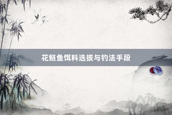 花鲢鱼饵料选拔与钓法手段