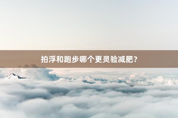 拍浮和跑步哪个更灵验减肥？